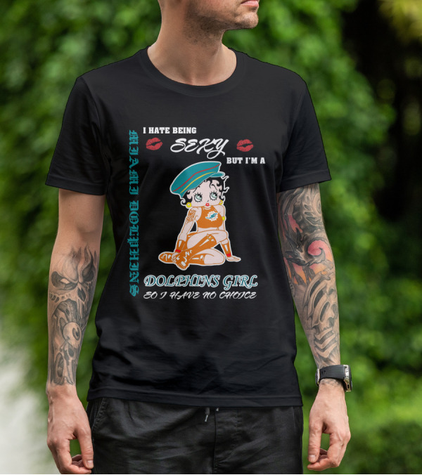I Hate Being Sexy Miami Dolphins Girl So I Have No Choice T-Shirt