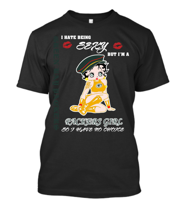I Hate Being Sexy But I'm A Packers Girl So I Have No Choice Green Bay Packers T-Shirt