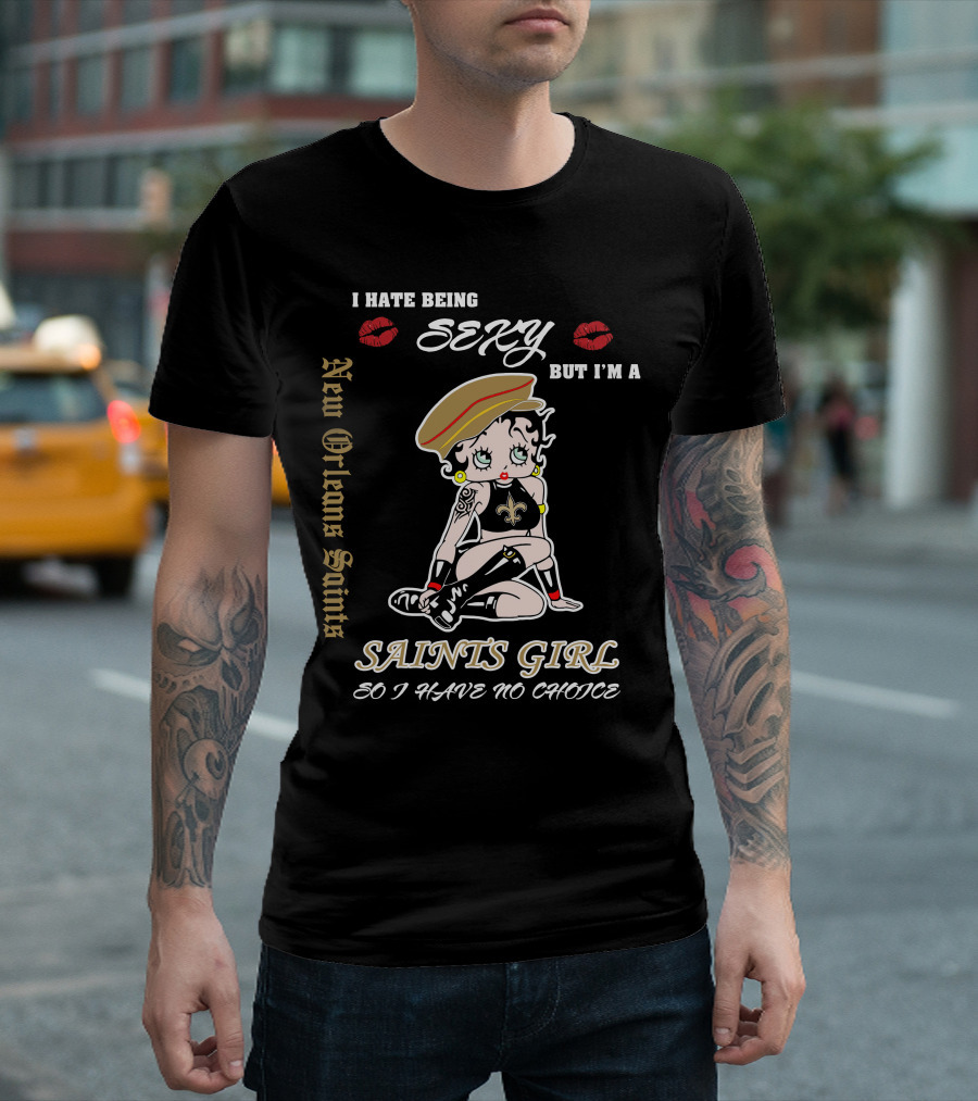 I Hate Being Sexy But I'm A New Orleans Saints Girl So I Have No Choice T-Shirt