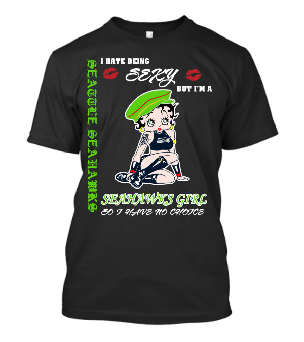 Seattle Seahawks Girl I Hate Being Sexy But I Have No Choice T-Shirt