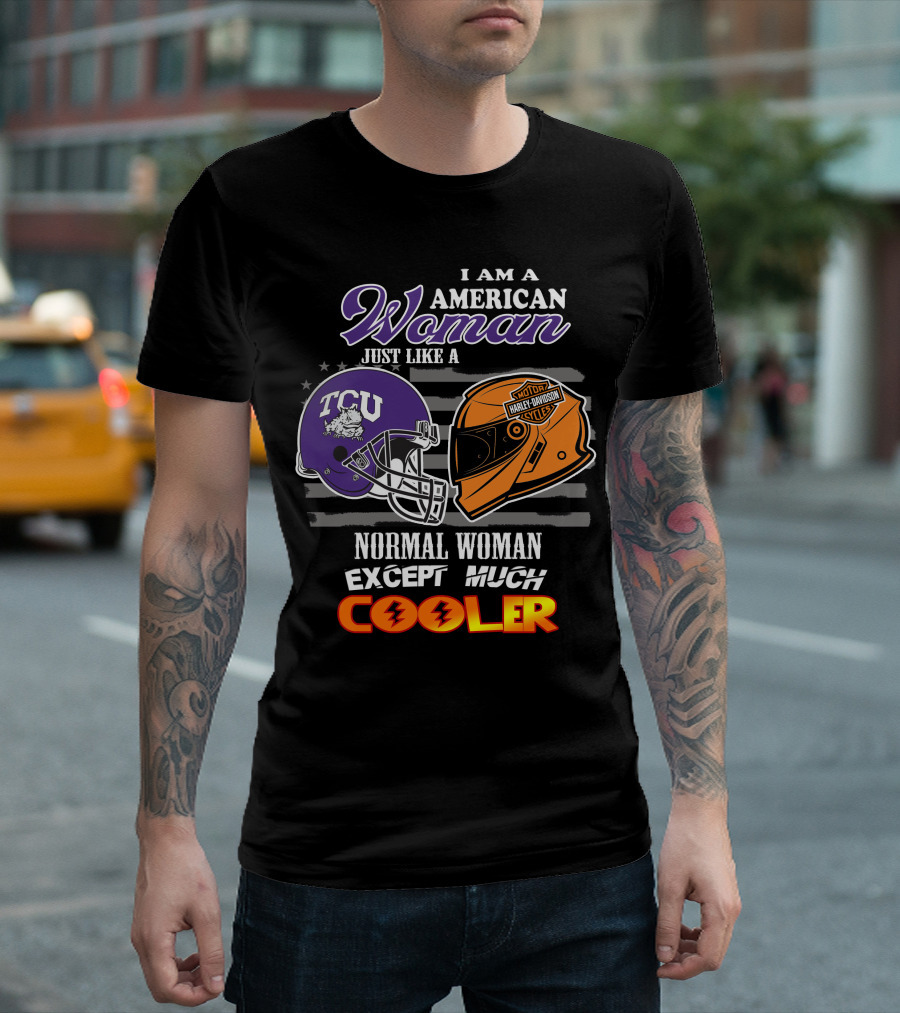 I Am An American Woman Just Like A Tcu Harley Davidson Much Cooler T-Shirt