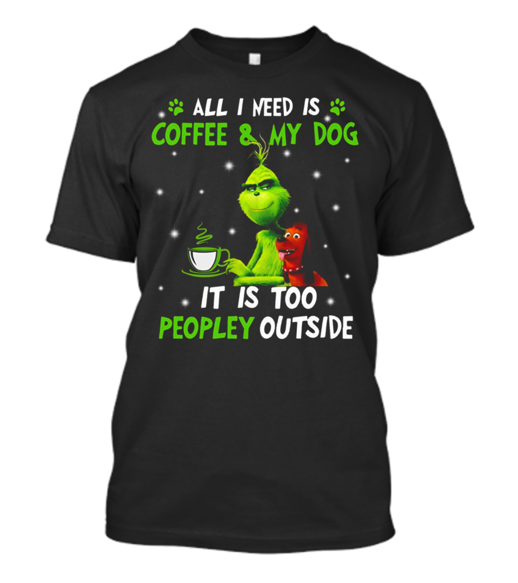 ALL I NEED IS COFFEE And MY DOG IT IS TOO PEOPLEY OUTSIDE GRINCH T-Shirt