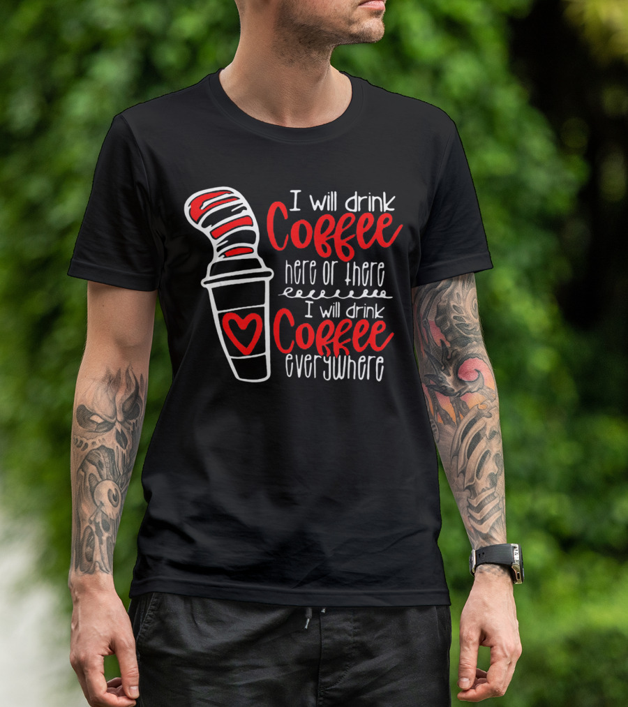 I Will Drink Coffee Here Or There I Will Drink Coffee Everywhere With Red And White Heart Cup T-Shirt