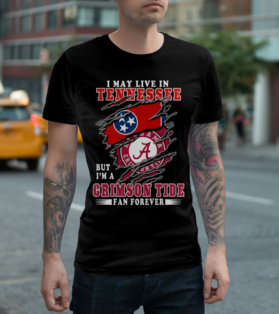 I May Live in Tennessee But I'm a Crimson Tide Fan Forever T-Shirt