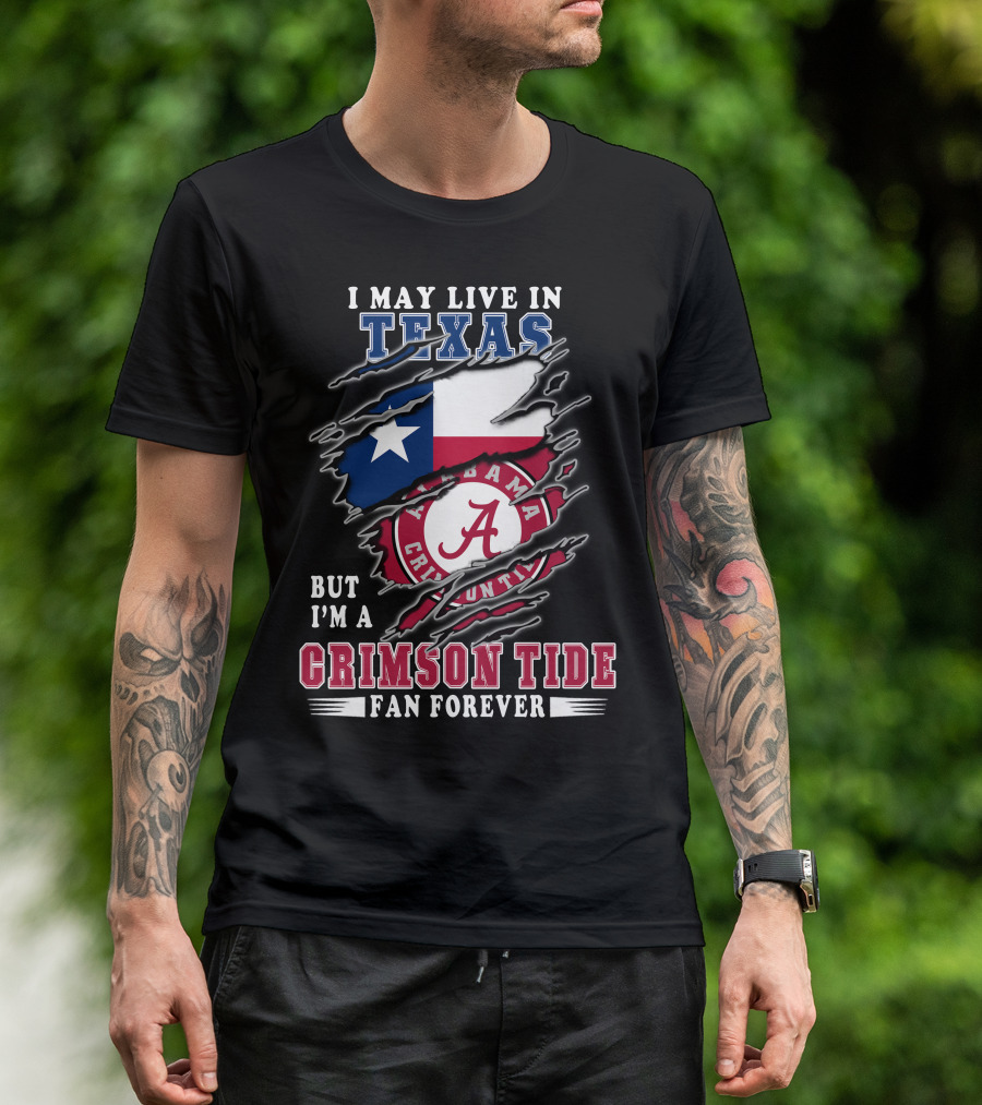 I May Live In Texas But I'm A Crimson Tide Fan Forever T-Shirt