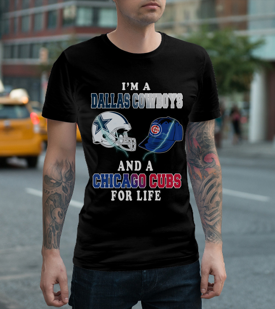 I'm A Dallas Cowboys And A Chicago Cubs For Life T-Shirt