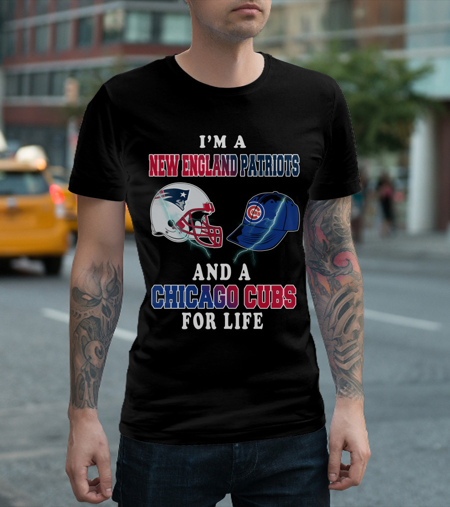I'm A New England Patriots And A Chicago Cubs For Life T-Shirt