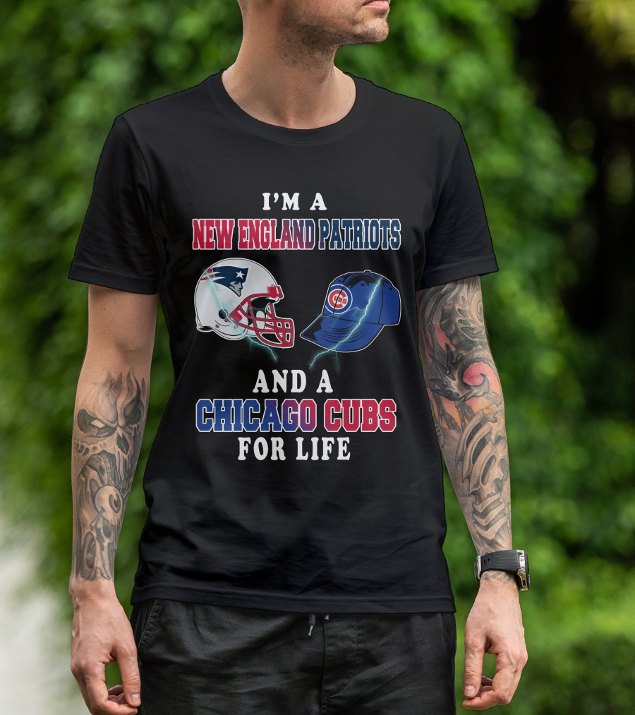 I'm A New England Patriots And A Chicago Cubs For Life T-Shirt