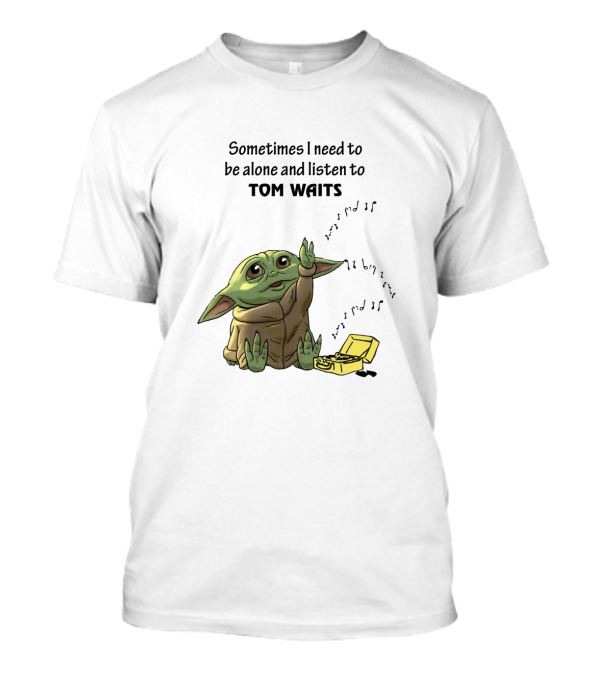 Sometimes I Need To Be Alone And Listen To Tom Waits Baby Yoda T-Shirt