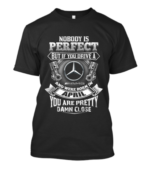 Nobody Is Perfect But If You Drive AMG And Were Born In April You Are Pretty Damn Close T-Shirt