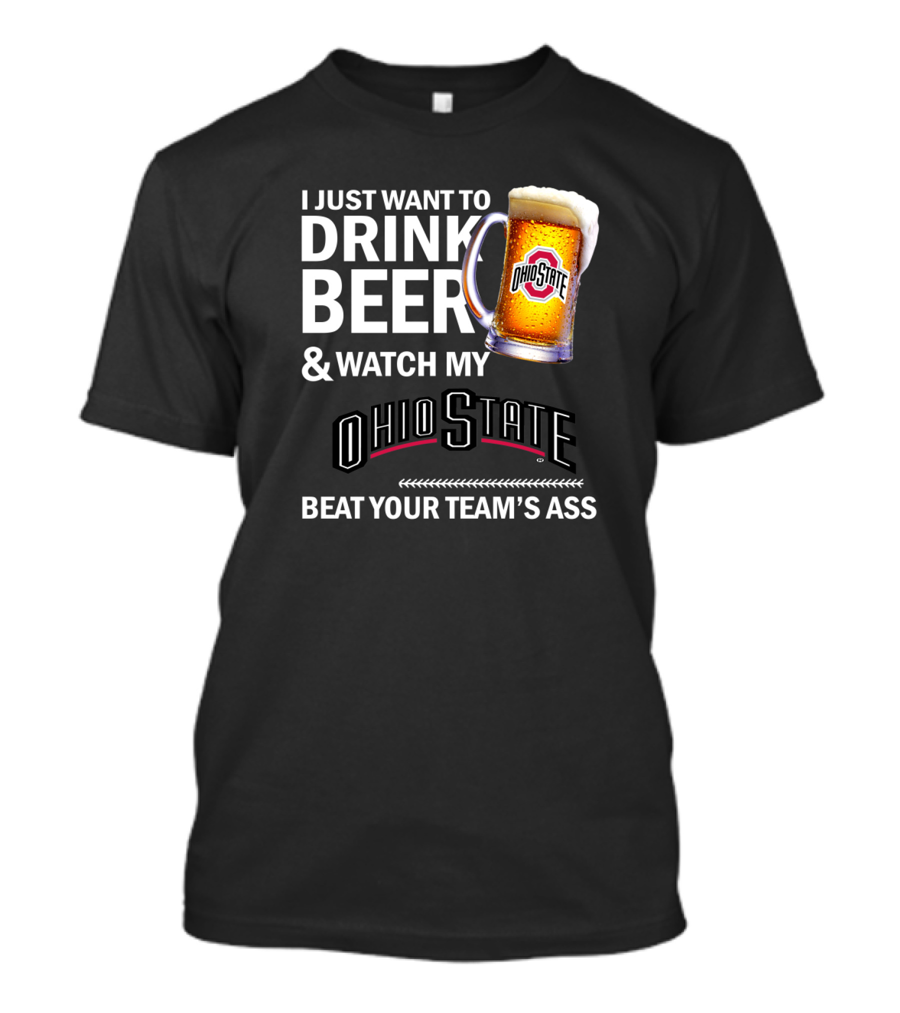I Just Want To Drink Beer And Watch My Ohio State Beat Your Team's Ass T-Shirt