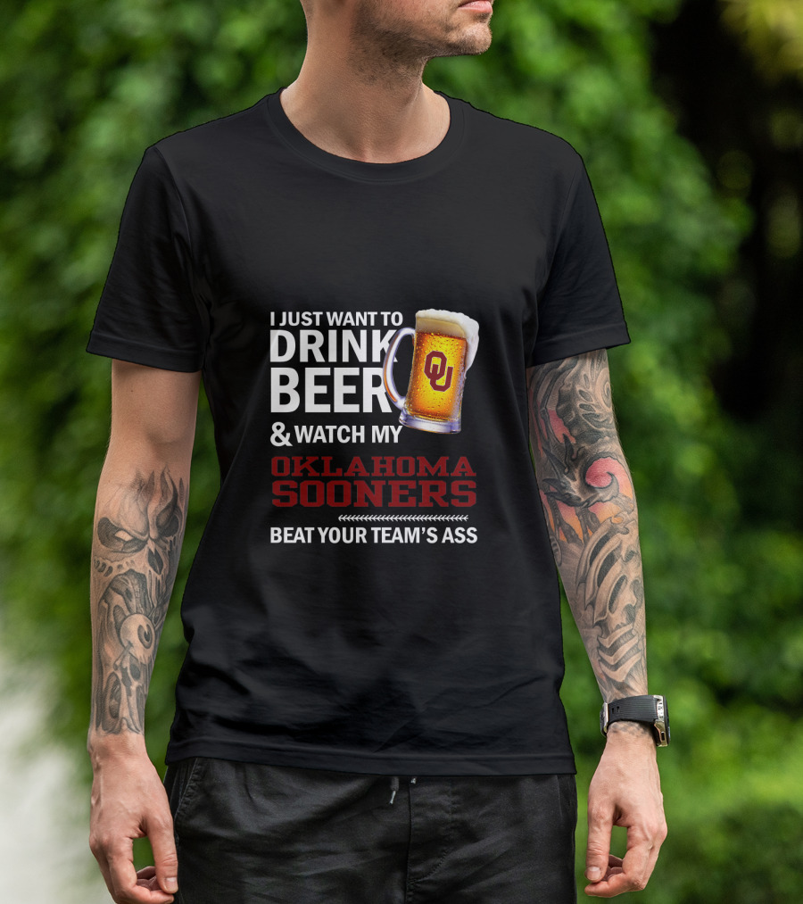 I Just Want To Drink Beer And Watch My Oklahoma Sooners Beat Your Team's Ass T-Shirt
