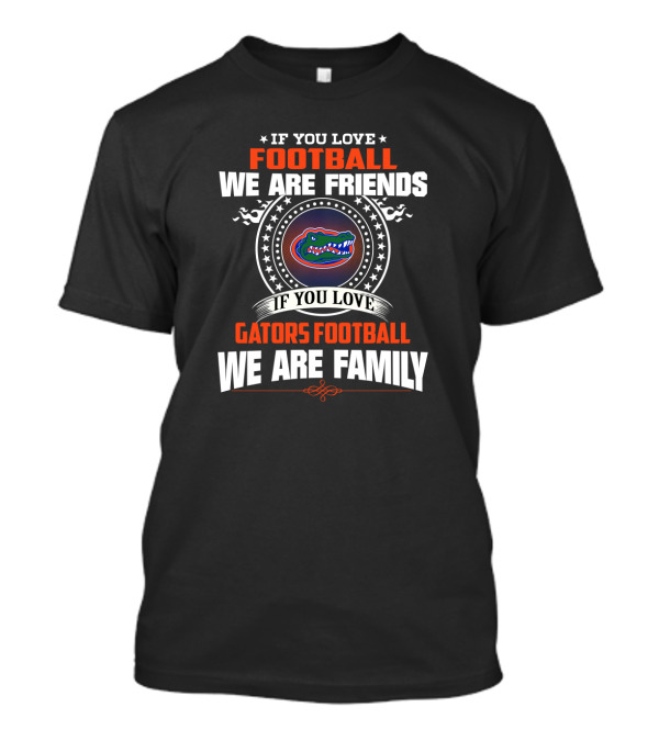 If You Love Gators Football We Are Family Friends Football T-Shirt