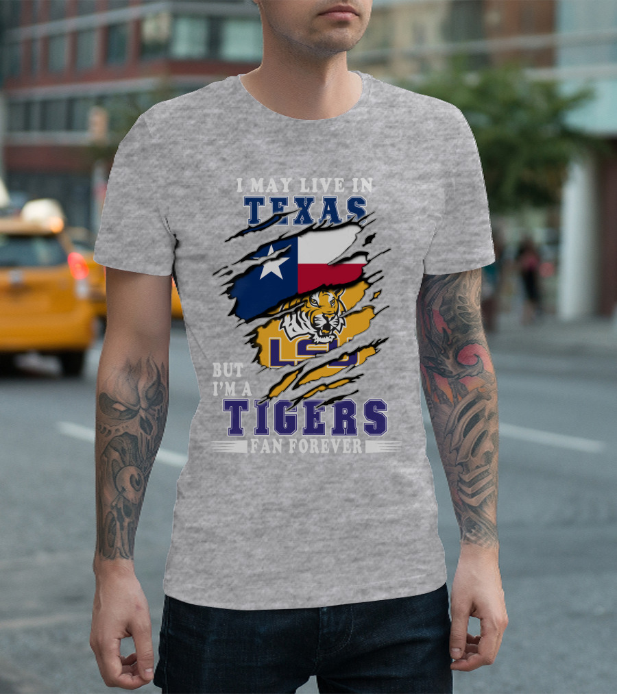 I May Live In Texas But I'm A LSU Tigers Fan Forever T-Shirt