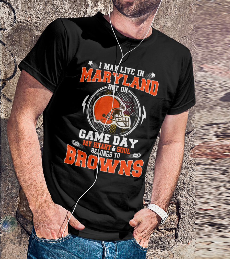 I May Live In Maryland But On Game Day My Heart And Soul Belongs To Browns T-Shirt