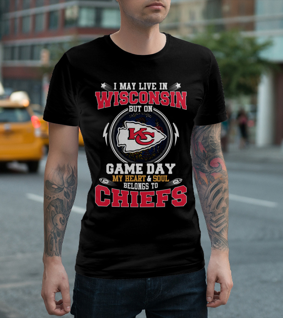 I May Live In Wisconsin But On Game Day My Heart And Soul Belongs To Chiefs Kansas City Arrowhead T-Shirt