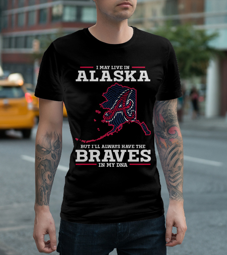 I MAY LIVE IN ALASKA BUT I'LL ALWAYS HAVE THE BRAVES IN MY DNA T-Shirt