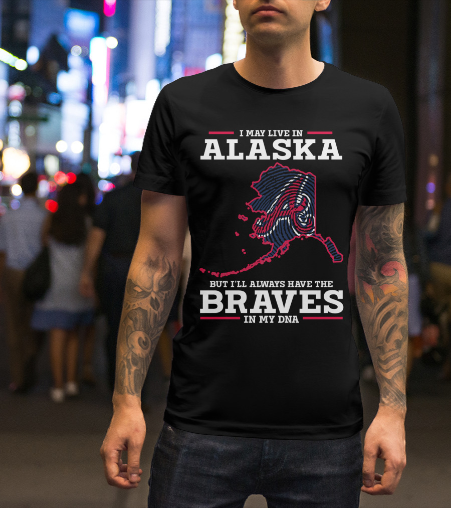 I MAY LIVE IN ALASKA BUT I'LL ALWAYS HAVE THE BRAVES IN MY DNA T-Shirt