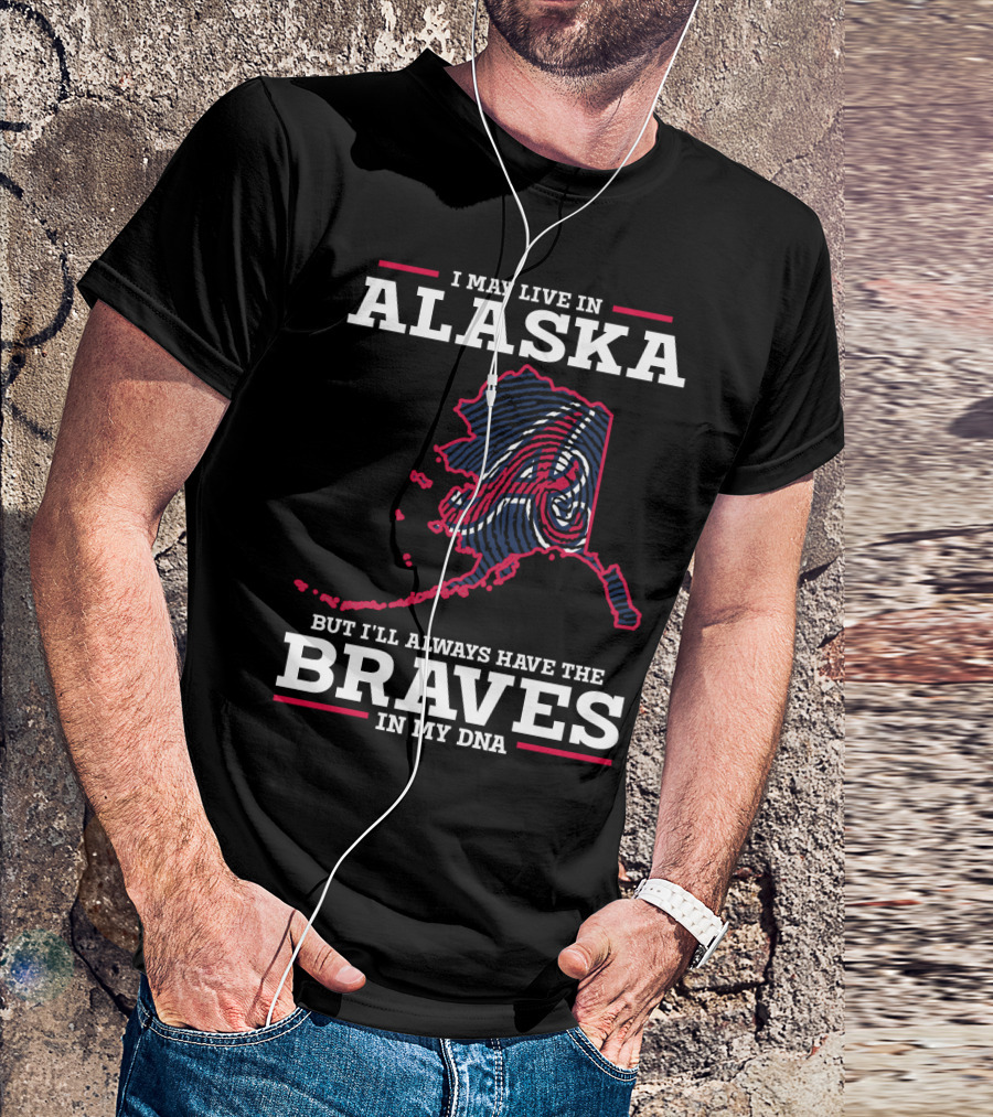 I MAY LIVE IN ALASKA BUT I'LL ALWAYS HAVE THE BRAVES IN MY DNA T-Shirt