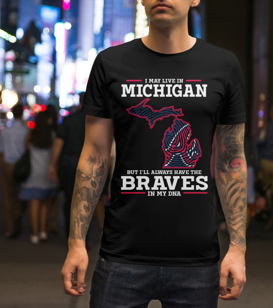 I May Live In Michigan But I'll Always Have The Braves In My DNA T-Shirt
