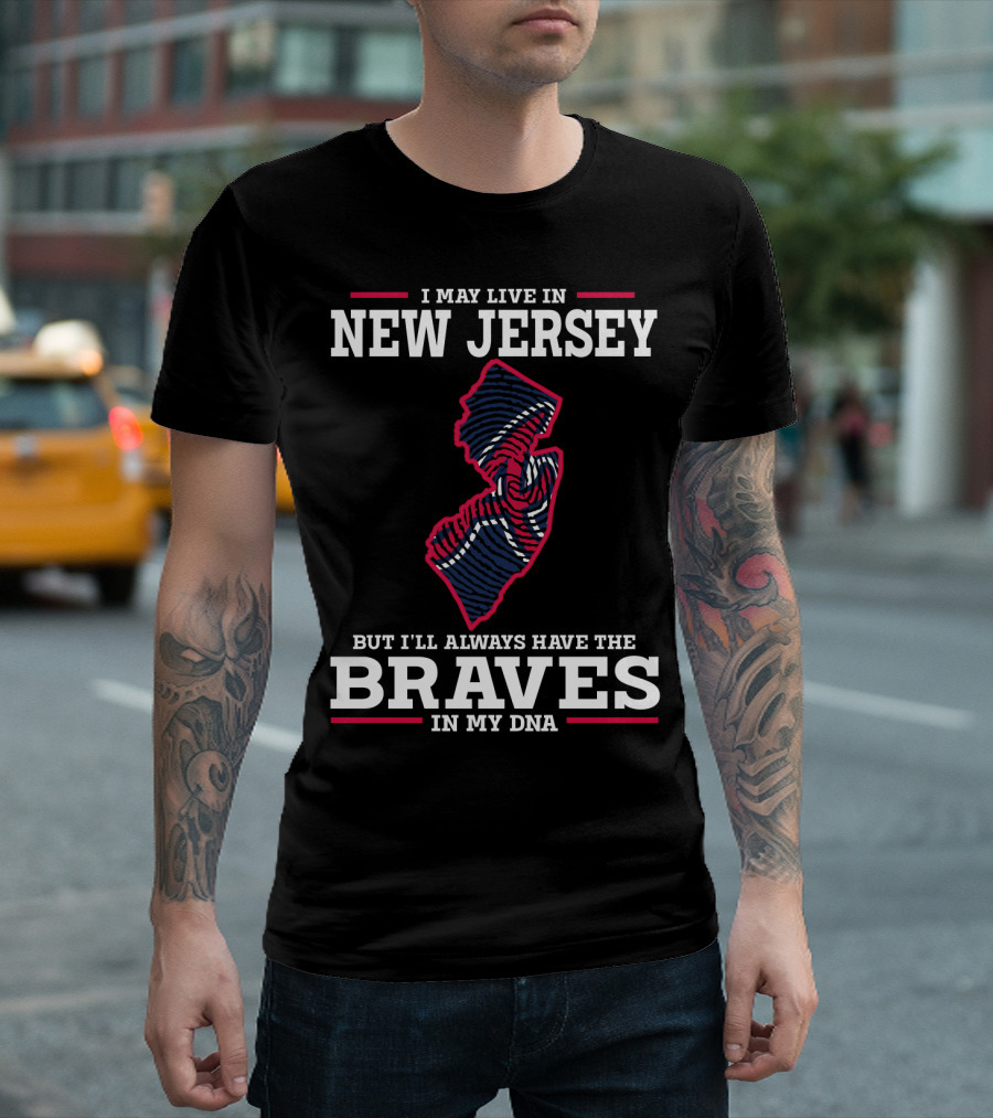 I MAY LIVE IN NEW JERSEY BUT I'LL ALWAYS HAVE THE BRAVES IN MY DNA T-Shirt