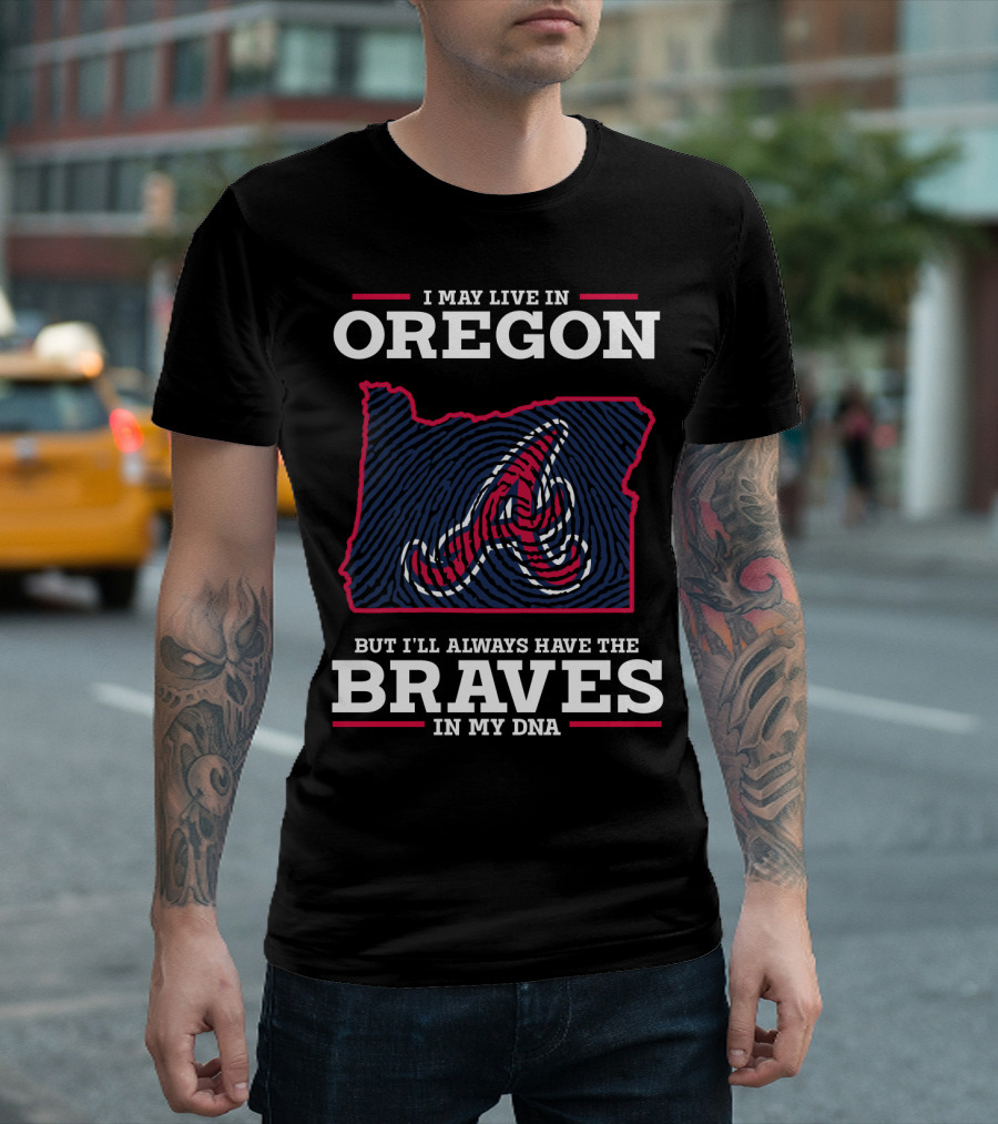 I May Live in Oregon But I'll Always Have the Braves in My DNA T-Shirt
