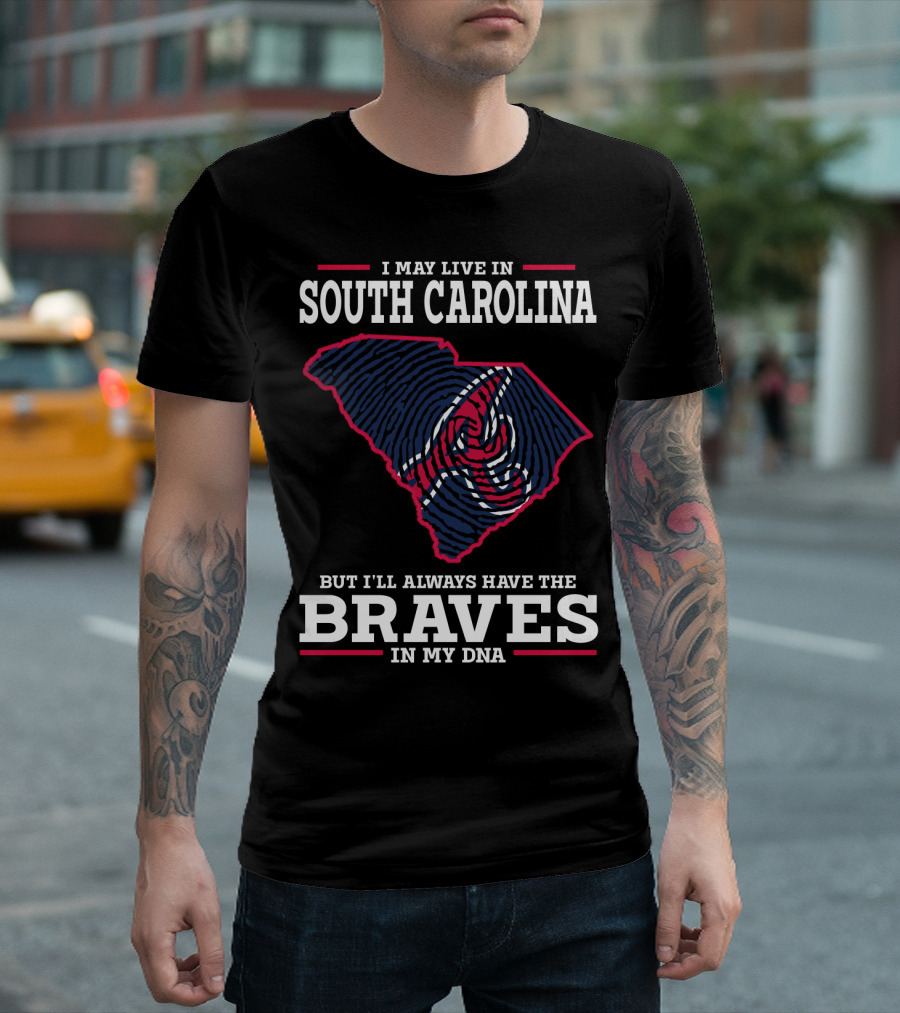 I MAY LIVE IN SOUTH CAROLINA BUT I'LL ALWAYS HAVE THE BRAVES IN MY DNA T-Shirt