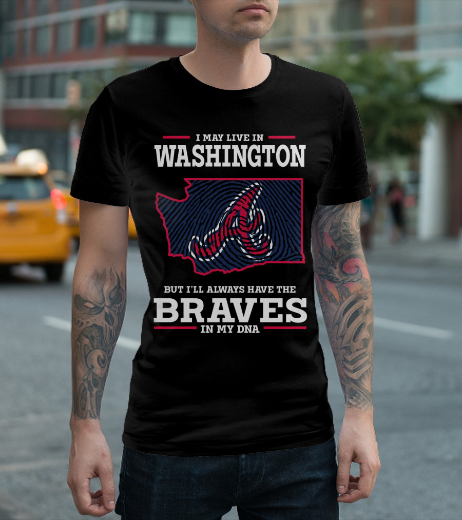 I MAY LIVE IN WASHINGTON BUT I'LL ALWAYS HAVE THE BRAVES IN MY DNA T-Shirt
