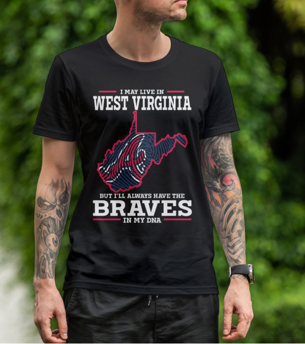 I MAY LIVE IN WEST VIRGINIA BUT I'LL ALWAYS HAVE THE BRAVES IN MY DNA T-Shirt