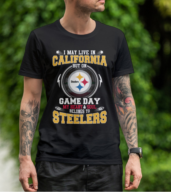 I May Live In California But On Game Day My Heart & Soul Belongs To Steelers T-Shirt