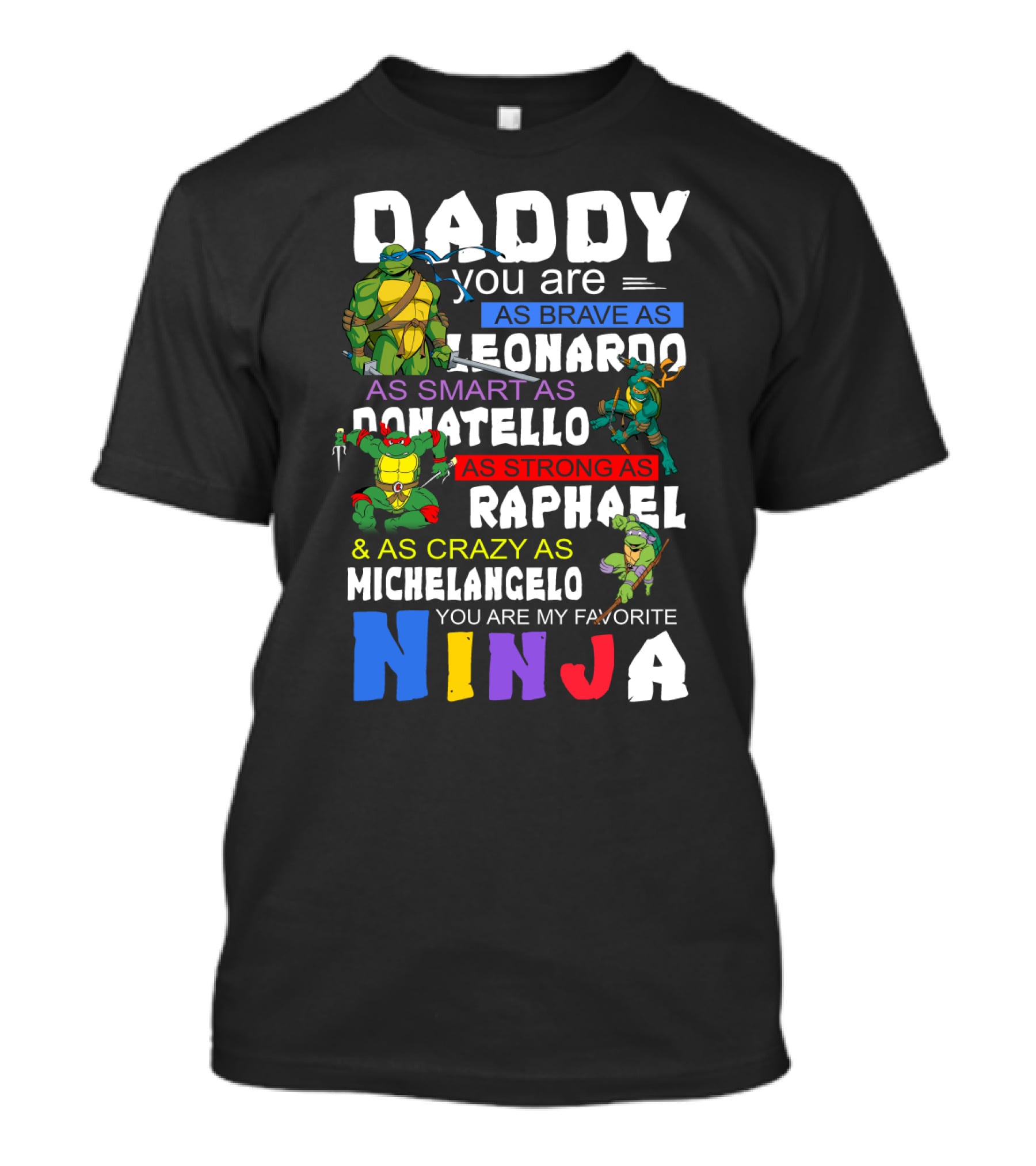 Daddy You Are As Brave As Leonardo As Smart As Donatello As Strong As Raphael And As Crazy As Michelangelo You Are My Favorite Ninja T-Shirt