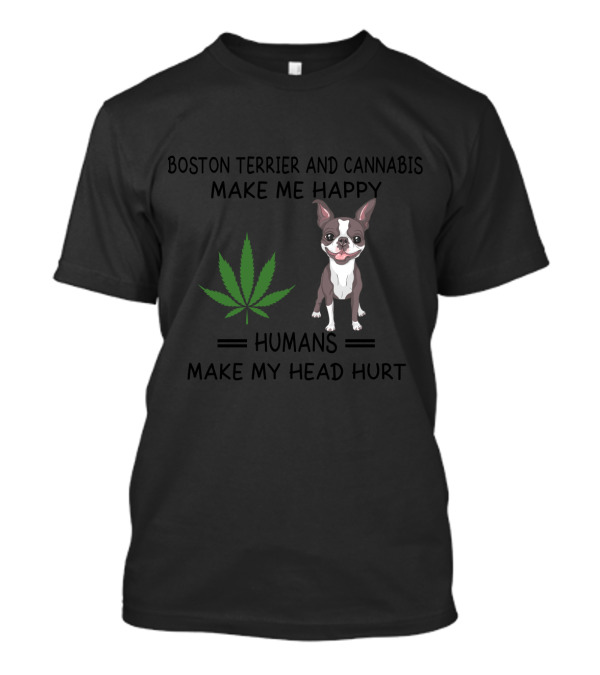 Boston Terrier And Cannabis Make Me Happy Humans Make My Head Hurt T-Shirt