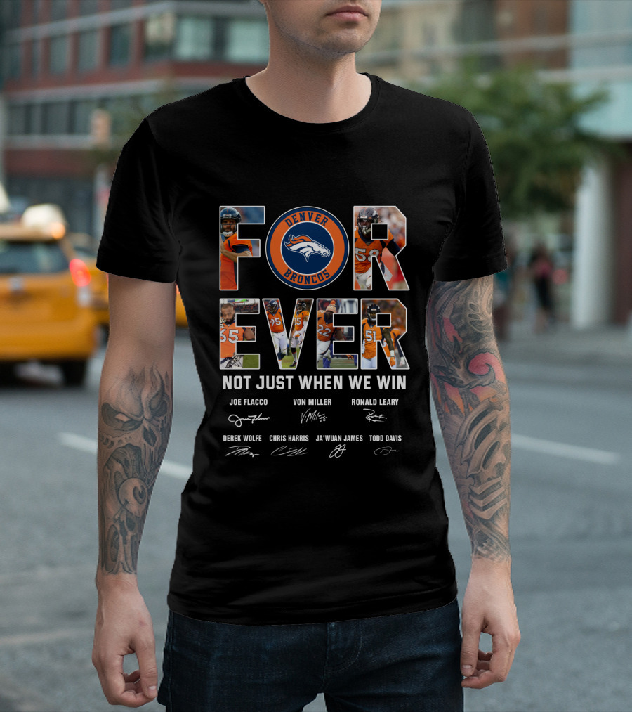Denver Broncos Forever Not Just When We Win Joe Flacco Von Miller Ronald Leary Derek Wolfe Chris Harris Ja'wuan James Todd Davis T-Shirt