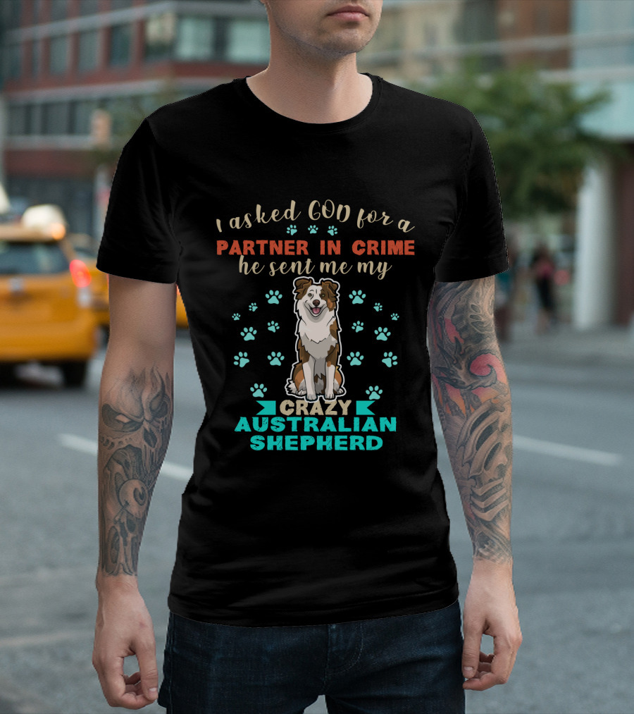 I Asked God For A Partner In Crime Sent Me Crazy Australian Shepherd T-Shirt