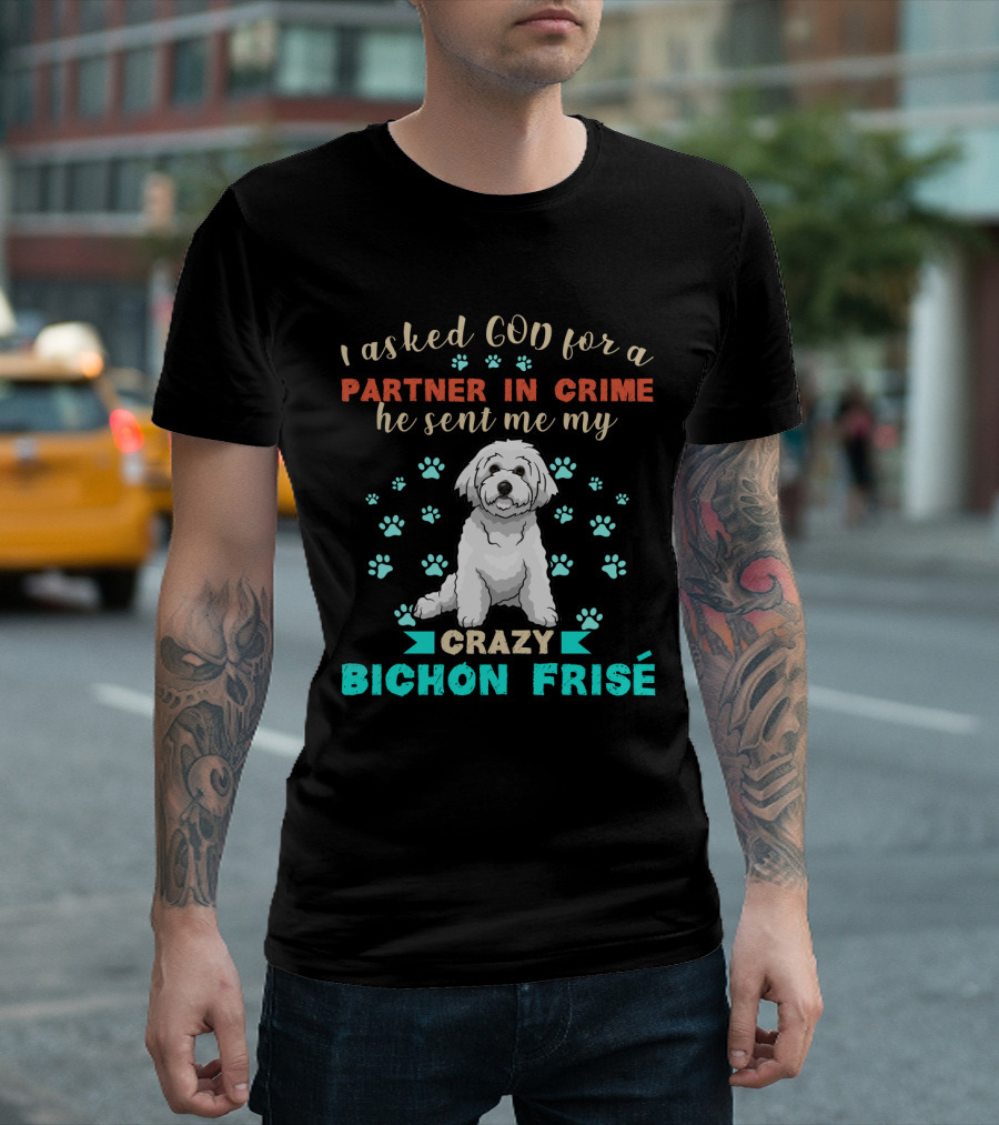 I Asked God For A Partner In Crime He Sent Me My Crazy Bichon Frisé T-Shirt