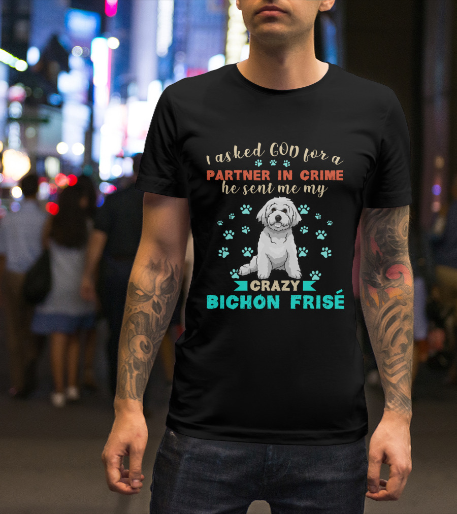 I Asked God For A Partner In Crime He Sent Me My Crazy Bichon Frisé T-Shirt