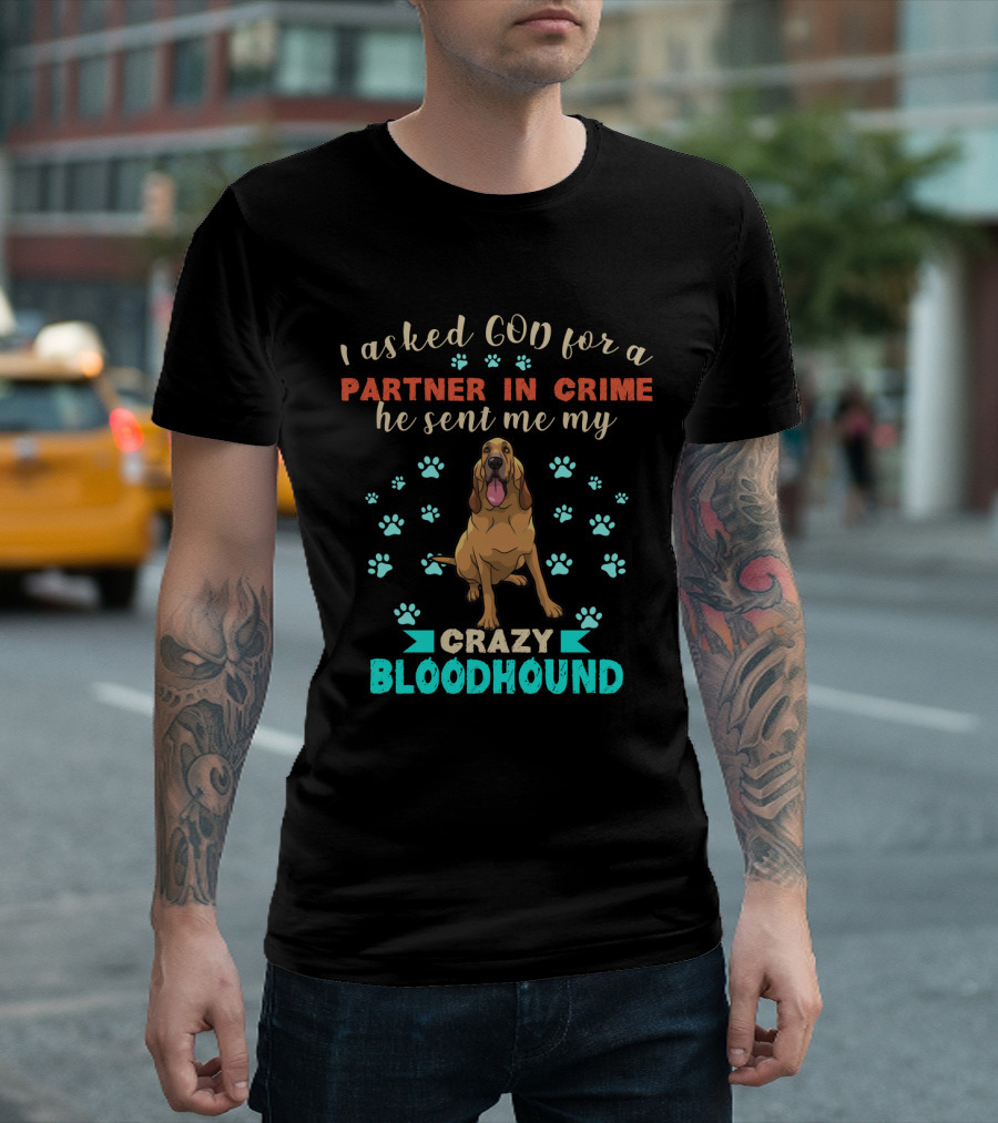 I Asked God For A Partner In Crime He Sent Me My Crazy Bloodhound T-Shirt