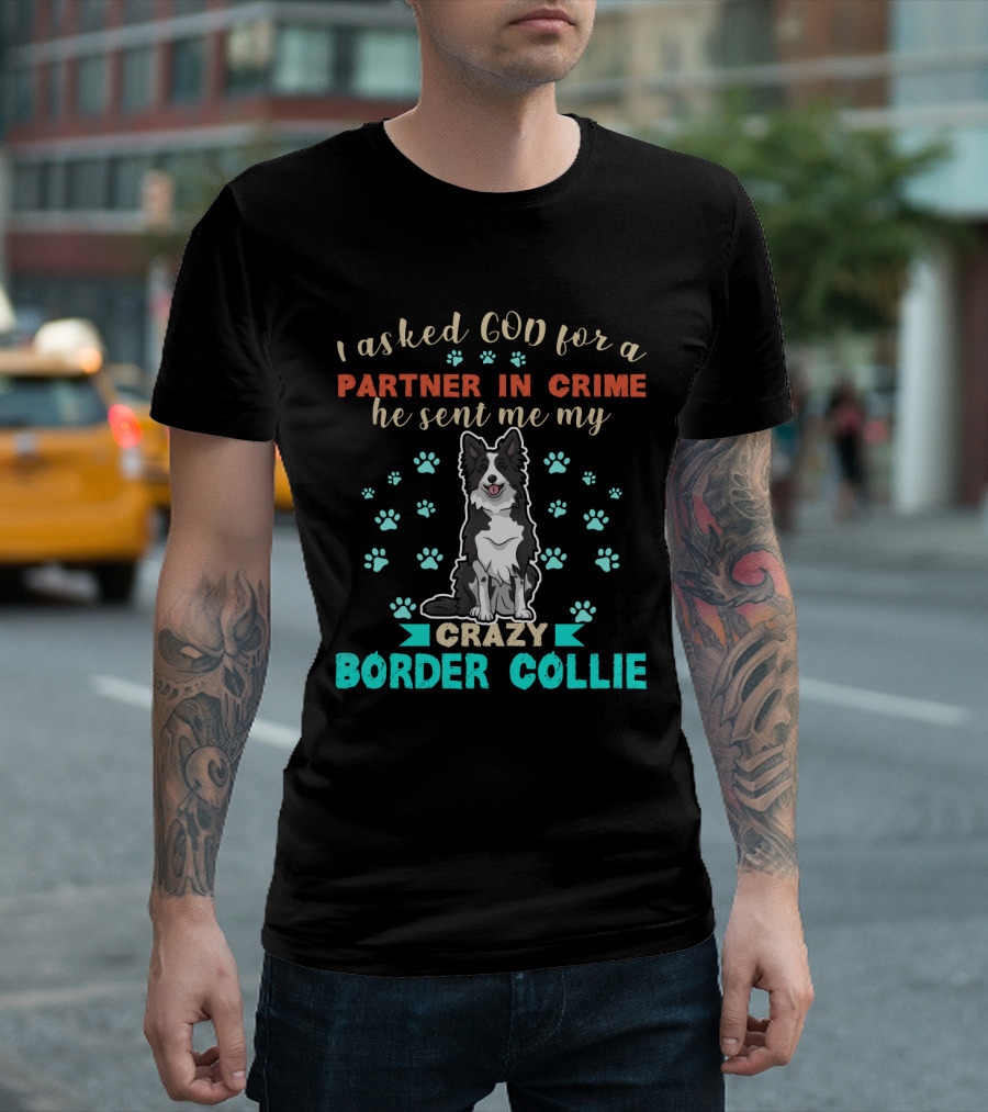 I Asked God For A Partner In Crime He Sent Me My Crazy Border Collie T-Shirt