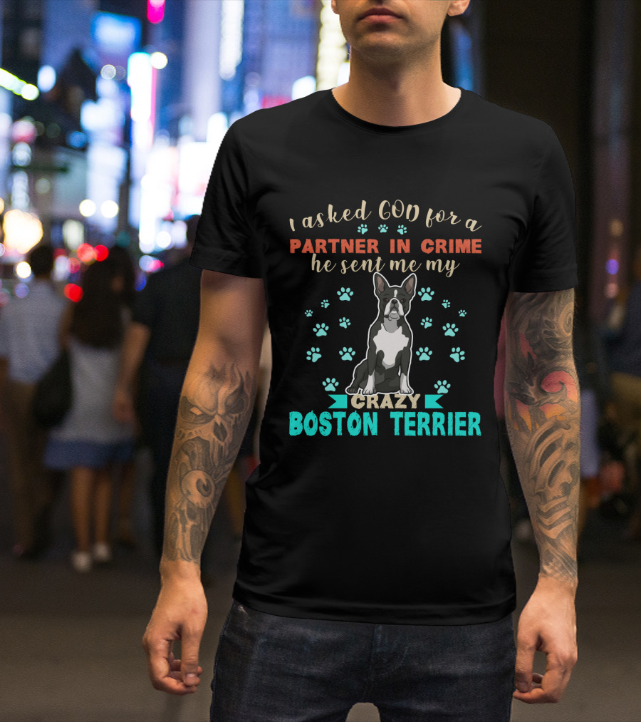 I Asked God For A Partner In Crime He Sent Me My Crazy Boston Terrier T-Shirt