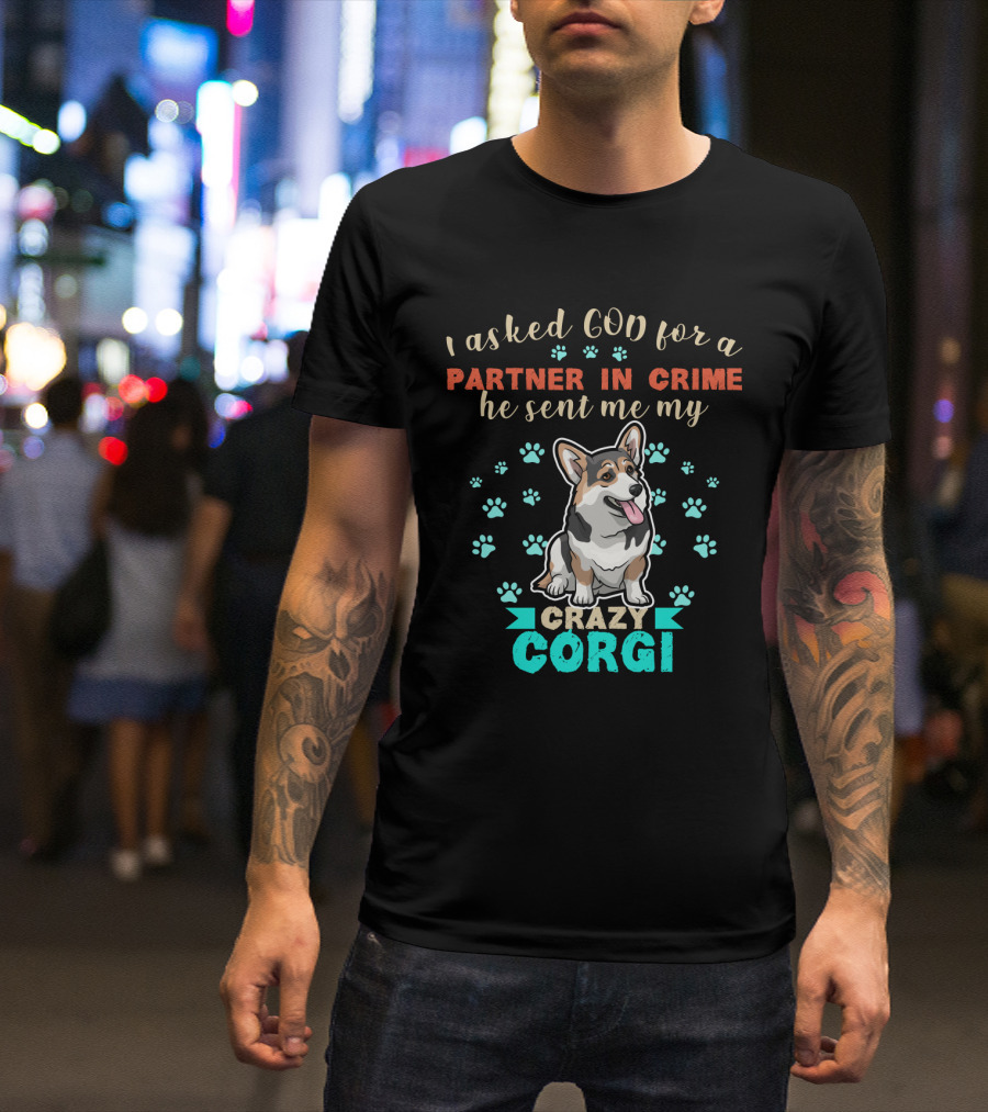 I Asked God For A Partner In Crime He Sent Me My Crazy Corgi T-Shirt