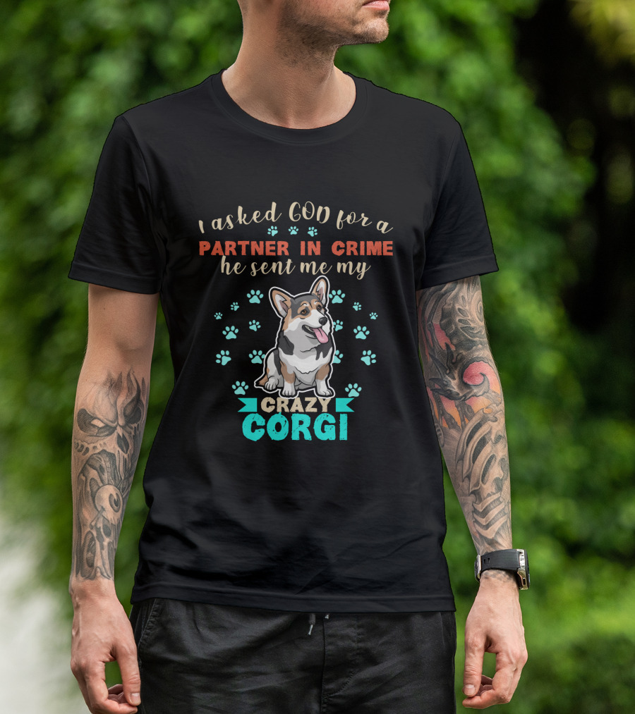 I Asked God For A Partner In Crime He Sent Me My Crazy Corgi T-Shirt