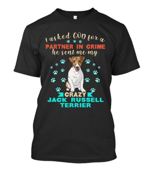 I Asked God For A Partner In Crime He Sent Me My Crazy Jack Russell Terrier T-Shirt