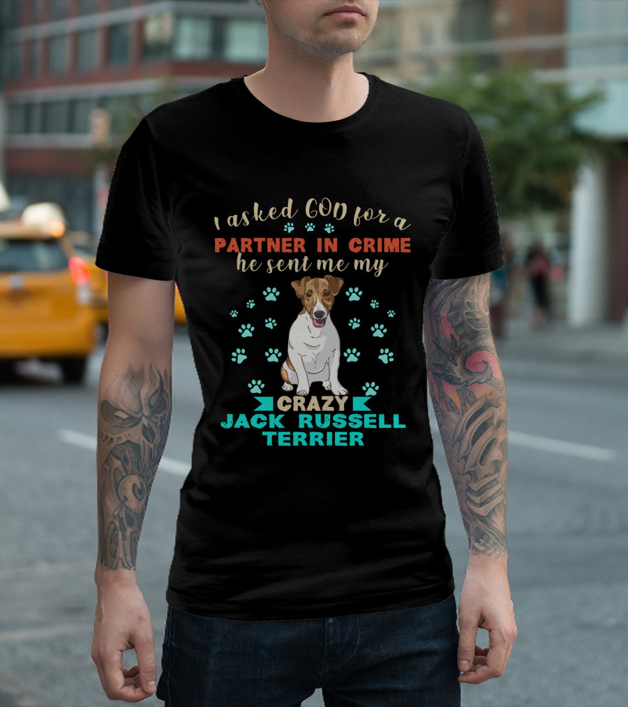I Asked God For A Partner In Crime He Sent Me My Crazy Jack Russell Terrier T-Shirt