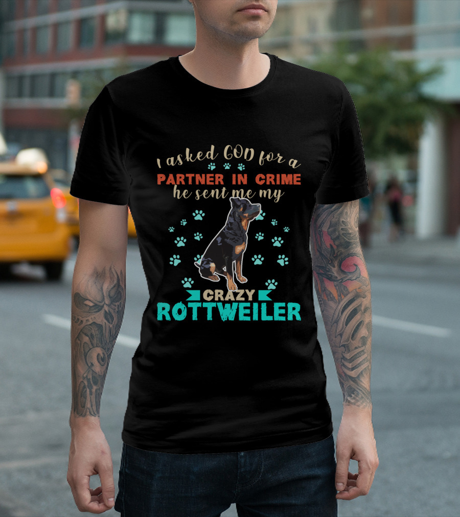 I Asked God For A Partner In Crime He Sent Me My Crazy Rottweiler T-Shirt