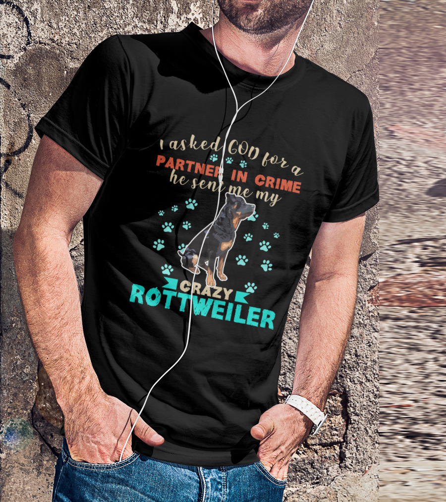 I Asked God For A Partner In Crime He Sent Me My Crazy Rottweiler T-Shirt