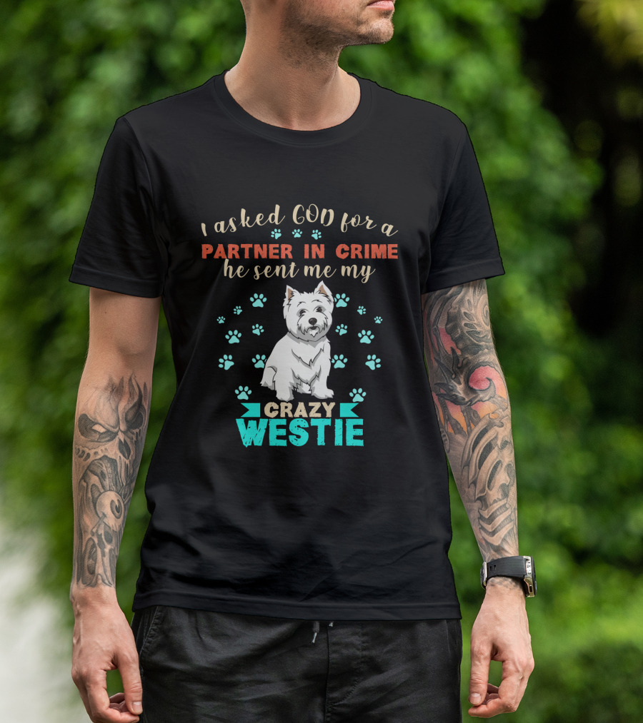 I Asked God For A Partner In Crime He Sent Me My Crazy Westie T-Shirt