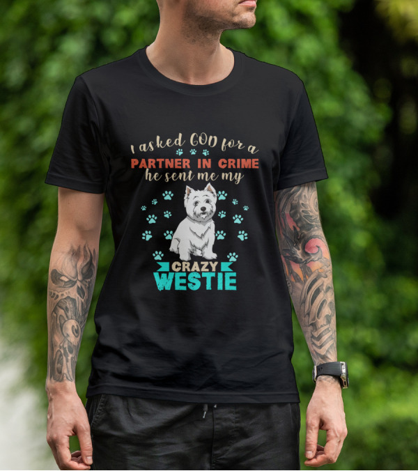 I Asked God For A Partner In Crime He Sent Me My Crazy Westie T-Shirt