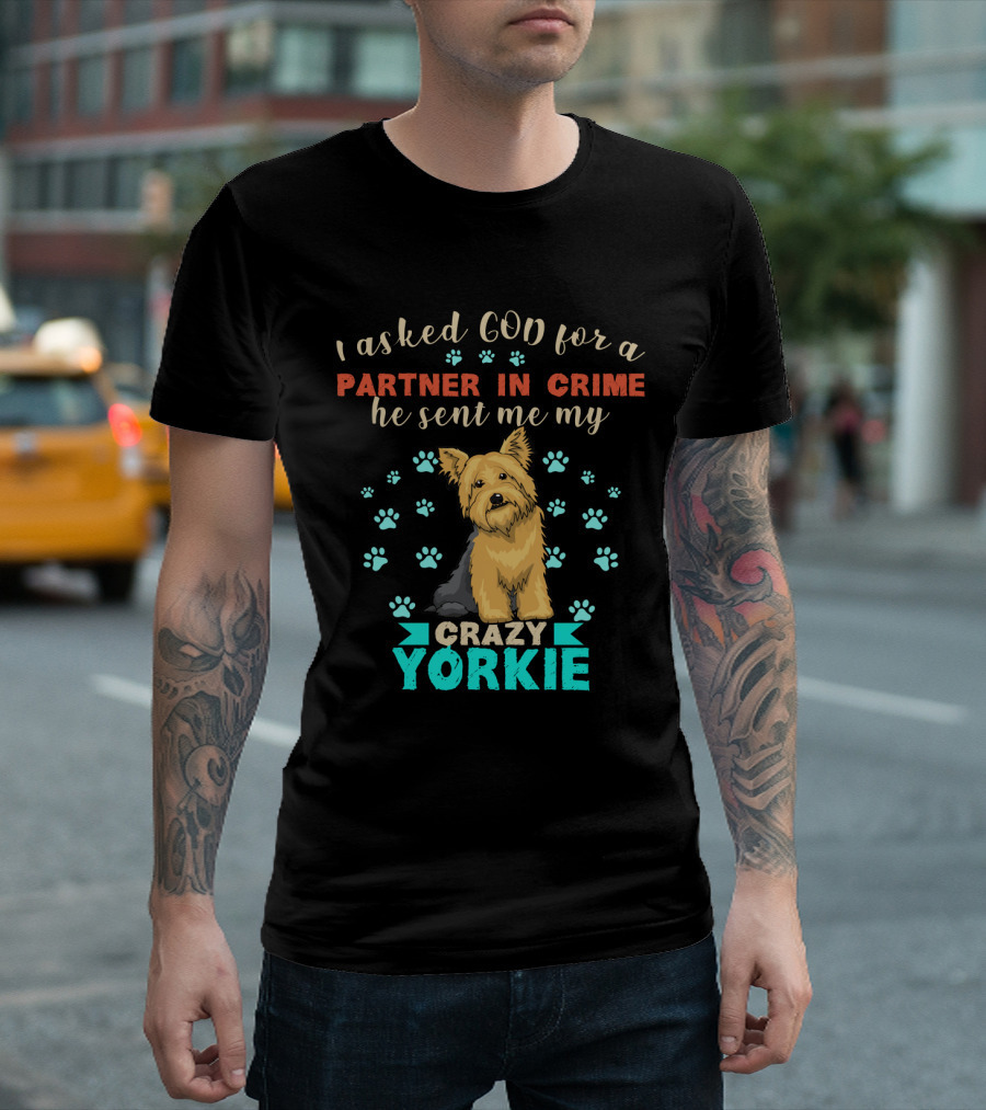 I Asked God For A Partner In Crime He Sent Me My Crazy Yorkie T-Shirt