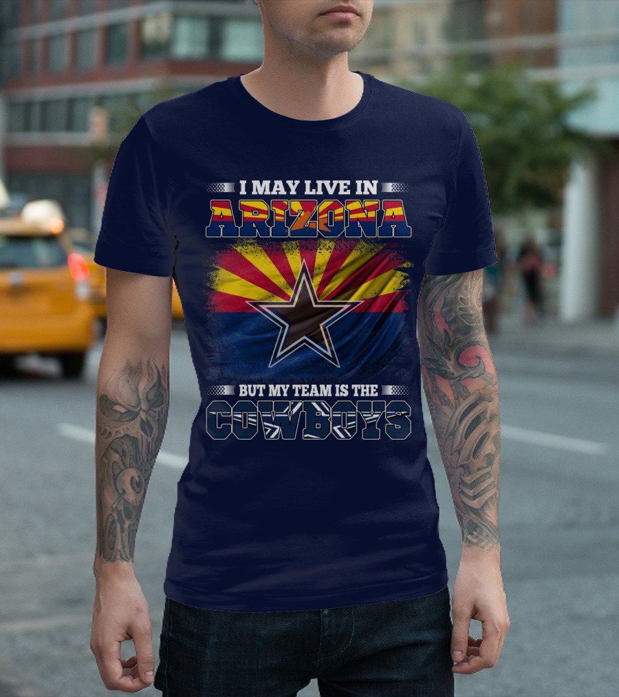 I May Live In Arizona But My Team Is The Cowboys T-Shirt