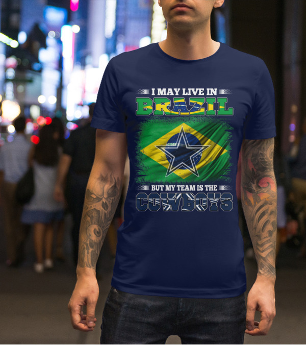 I May Live In Brazil But My Team Is The Cowboys T-Shirt